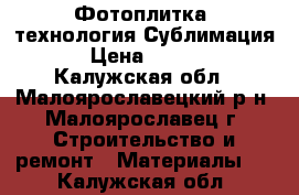 Фотоплитка, технология Сублимация  › Цена ­ 7 500 - Калужская обл., Малоярославецкий р-н, Малоярославец г. Строительство и ремонт » Материалы   . Калужская обл.